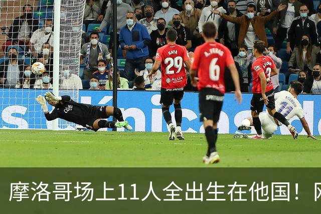 摩洛哥场上11人全出生在他国！网友喊国足抄作业 媒体人：根本没戏